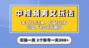 实操一天300+，中视频美女号项目拆解，保姆级教程助力你快速成单！【揭秘】-比钱轻创