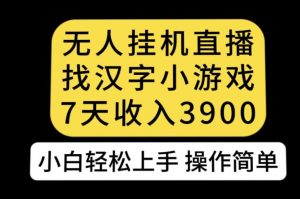 无人直播找汉字小游戏新玩法，7天收益3900，小白轻松上手人人可操作【揭秘】-比钱轻创