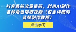 抖音最新流量密码，利用AI制作各种角色唱歌视频（包含详细的音频制作教程）【揭秘】-比钱轻创