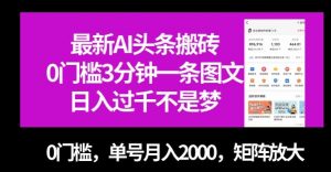 最新AI头条搬砖，0门槛3分钟一条图文，0门槛，单号月入2000，矩阵放大【揭秘】-比钱轻创