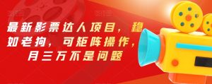 最新影票达人项目，稳如老狗，可矩阵操作，月三万不是问题【揭秘】-比钱轻创