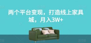 两个平台变现,打造线上家具城,月入3W+【揭秘】-比钱轻创