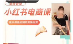 景景小红书电商新手实操课程，新手零基础网店实操运营-比钱轻创