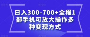 日入300-700+全程1部手机可放大操作多种变现方式【揭秘】-比钱轻创