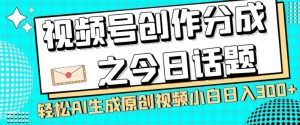 视频号创作分成之今日话题，两种方法，轻松AI生成原创视频，小白日入300+-比钱轻创