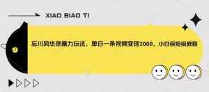 忘川风华录暴力玩法,单日一条视频变现2000,小白保姆级教程【揭秘】-比钱轻创