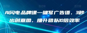 AI闪电品牌课一键写广告语,3秒出创意图,提升团队10倍效率-比钱轻创