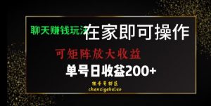 靠聊天赚钱，在家就能做，可矩阵放大收益，单号日利润200+美滋滋【揭秘】-比钱轻创