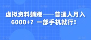虚拟资料躺赚——普通人月入6000+？一部手机就行！-比钱轻创