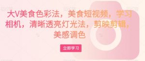 大V美食色彩法，美食短视频，学习相机，清晰透亮灯光法，剪映剪辑，美感调色-比钱轻创