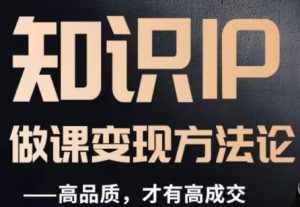 怎么做一门品质好课，知识IP做课变现方法论，高品质，才有好成交-比钱轻创