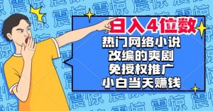 热门网络小说改编的爽剧，免授权推广，新人当天就能赚钱，日入4位数【揭秘】-比钱轻创