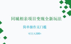 同城相亲项目变现全新玩法，简单操作无门槛，可日入500+【揭秘】-比钱轻创
