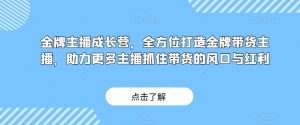 金牌主播成长营，全方位打造金牌带货主播，助力更多主播抓住带货的风口与红利-比钱轻创