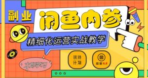 闲鱼精细化运营入门+高阶实战教学，从底层逻辑到轻松变现，多维度玩转闲鱼副业-比钱轻创