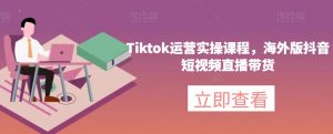 Tiktok运营实操课程,海外版抖音短视频直播带货-比钱轻创