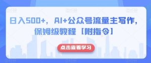 日入500+，AI+公众号流量主写作，保姆级教程【附指令】-比钱轻创