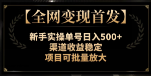 【全网变现首发】新手实操单号日入500+，渠道收益稳定，项目可批量放大【揭秘】-比钱轻创