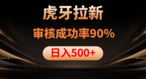 虎牙拉新项目,审核通过率90%,日入1000+-比钱轻创