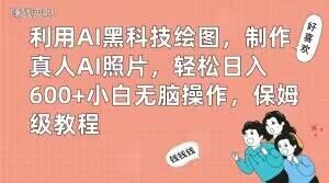 利用AI黑科技绘图，制作真人AI照片，轻松日入600+小白无脑操作，保姆级教程【揭秘】-比钱轻创