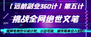 视频号创作分成之挑战全网绝世文笔，小白可做，操作简单日入300+【揭秘】-比钱轻创