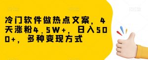 冷门软件做热点文案，4天涨粉4.5W+，日入500+，多种变现方式【揭秘】-比钱轻创