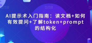 AI提示术入门指南：读文档+如何有效提问+了解token+prompt的结构化【揭秘】-比钱轻创