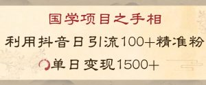 国学项目新玩法利用抖音引流精准国学粉日引100单人单日变现1500【揭秘】-比钱轻创