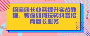 招商团长业务提升实战教程，教你如何玩转抖音招商团长业务-比钱轻创