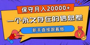 一个永久存在的信息差，保守月入20000+，新手直接跟着做【揭秘】-比钱轻创