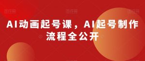 AI动画起号课，AI起号制作流程全公开-比钱轻创