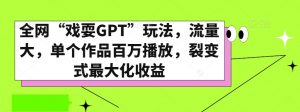 全网“戏耍GPT”玩法，流量大，单个作品百万播放，裂变式最大化收益【揭秘】-比钱轻创