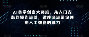AI美学创富大师班，从入门安装到操作进阶，循序渐进带你领略人工智能的魅力-比钱轻创