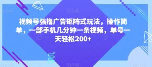 视频号强撸广告矩阵式玩法，操作简单，一部手机几分钟一条视频，单号一天轻松200+【揭秘】-比钱轻创
