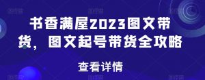 书香满屋2023图文带货，图文起号带货全攻略-比钱轻创