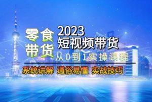 2023短视频带货-零食赛道，从0-1实操课程，系统讲解实战技巧-比钱轻创