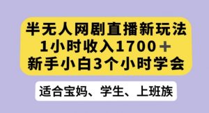 半无人网剧直播新玩法，1小时收入1700+，新手小白3小时学会【揭秘】-比钱轻创