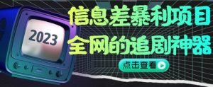 信息差暴利项目，全网的追剧神器,无任何门槛，小白也能月入2W+【揭秘】-比钱轻创