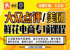 大众点评/美团鲜花电商专项课程,操作简单、维护成本低、客单价适中,点评和美团业务合并展示-比钱轻创