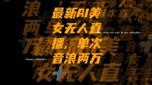 最新AI美女无人直播，单次直播2w+音浪，流量多就可以不怕没米赚【揭秘】-比钱轻创