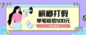 【独家揭秘】槟榔打假赔偿玩法操作简单有手就行单笔订单可赔偿500元【纯绿色】-比钱轻创