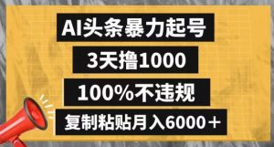 AI头条暴力起号，3天撸1000,100%不违规，复制粘贴月入6000＋【揭秘】-比钱轻创