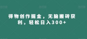 得物创作掘金，无脑搬砖获利，轻松日入300+【揭秘】-比钱轻创