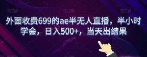 外面收费699的ae半无人直播，半小时学会，日入500+，当天出结果【揭秘】-比钱轻创