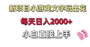 新项目小游戏文字玩出花日入2000+，每天只需一小时，小白直接上手【揭秘】-比钱轻创