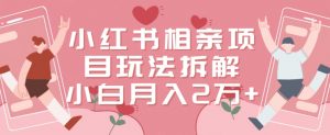 小红书相亲项目玩法拆解，有人通过这个副业项目做到了月收入2万多【揭秘】-比钱轻创