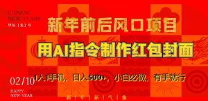新年前后风口项目，用AI绘画指令制作红包封面，1人1手机，日入500+，小白必做，有手就行【揭秘】-比钱轻创