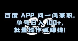 百度APP问一问兼职，单号日入100+，批量操作更赚钱【揭秘】-比钱轻创