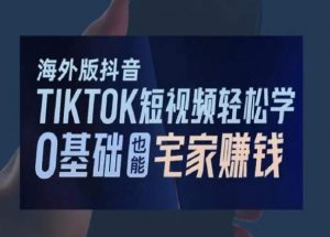 海外版抖音TikTok短视频轻松学，0基础宅家也能赚钱-比钱轻创