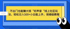 不出门也能赚大钱“好声音“线上社区玩法，轻松日入500+小白能上手，保姆级教程【揭秘】-比钱轻创